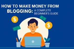 How to Make Money from Blogging: A Complete Beginner’s Guide